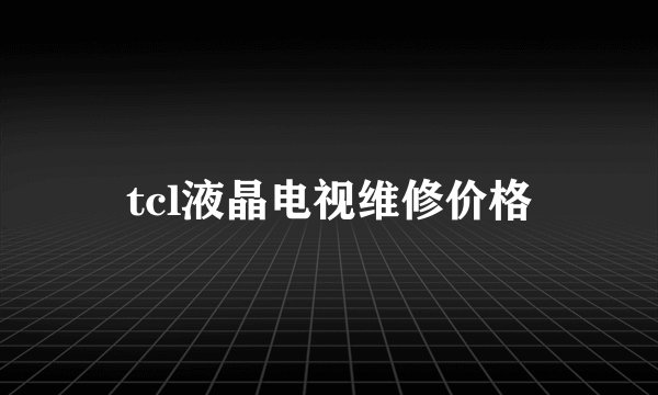 tcl液晶电视维修价格
