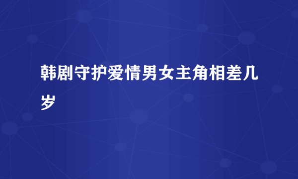韩剧守护爱情男女主角相差几岁