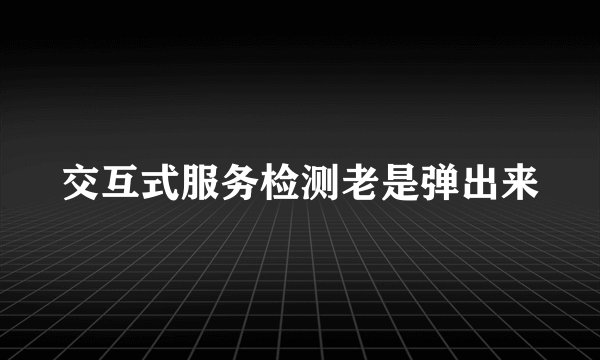 交互式服务检测老是弹出来