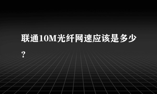 联通10M光纤网速应该是多少？