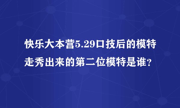 快乐大本营5.29口技后的模特走秀出来的第二位模特是谁？