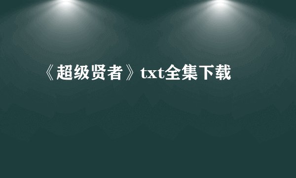 《超级贤者》txt全集下载
