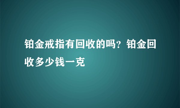 铂金戒指有回收的吗？铂金回收多少钱一克