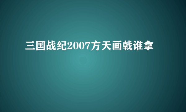 三国战纪2007方天画戟谁拿