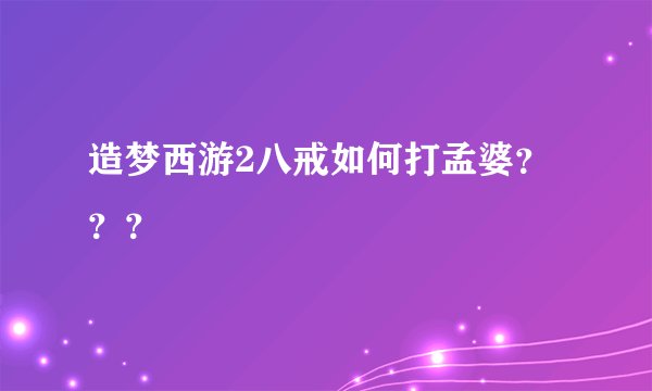造梦西游2八戒如何打孟婆？？？