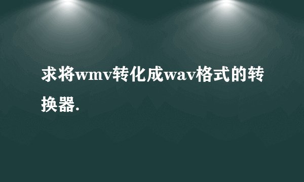 求将wmv转化成wav格式的转换器.