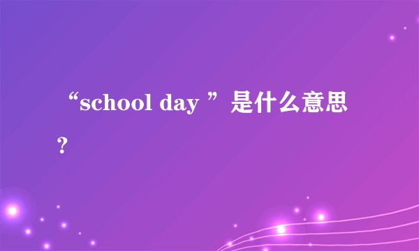 “school day ”是什么意思？