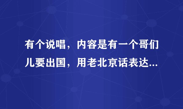 有个说唱，内容是有一个哥们儿要出国，用老北京话表达哥们之间的感情的。歌词有“哥儿几个挺你”，求歌名