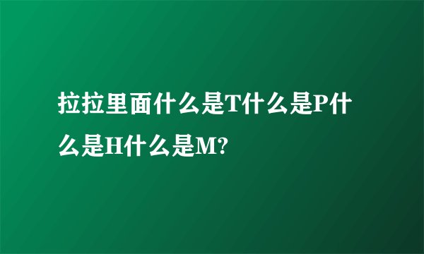拉拉里面什么是T什么是P什么是H什么是M?