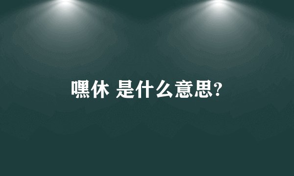 嘿休 是什么意思?