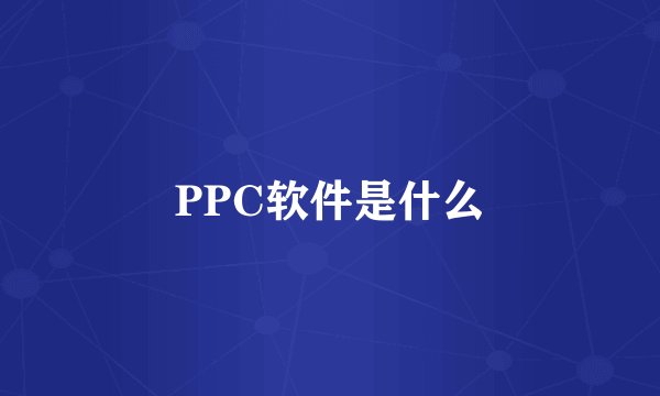 PPC软件是什么