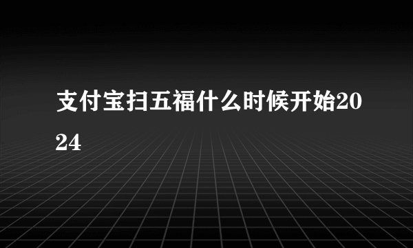 支付宝扫五福什么时候开始2024
