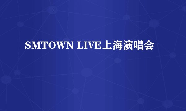 SMTOWN LIVE上海演唱会