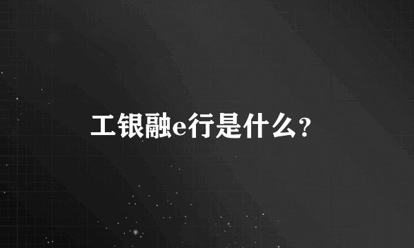 工银融e行是什么？