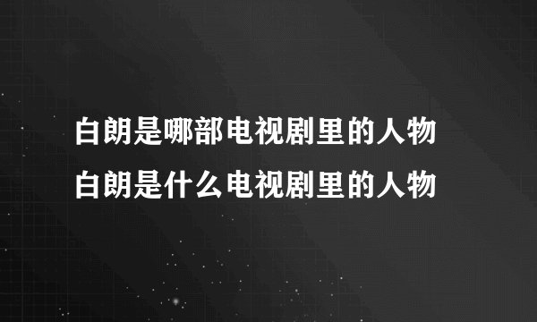 白朗是哪部电视剧里的人物 白朗是什么电视剧里的人物