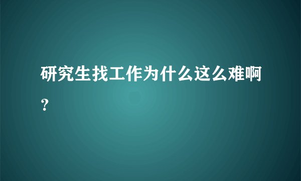 研究生找工作为什么这么难啊？