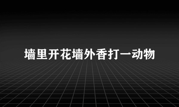 墙里开花墙外香打一动物
