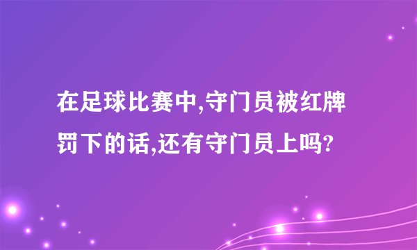 在足球比赛中,守门员被红牌罚下的话,还有守门员上吗?