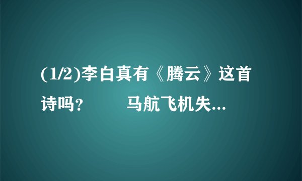 (1/2)李白真有《腾云》这首诗吗？　　马航飞机失踪，李白早有预言。请看他的「腾云」一诗： 马腾驾祥云...