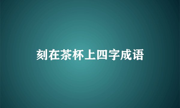 刻在茶杯上四字成语
