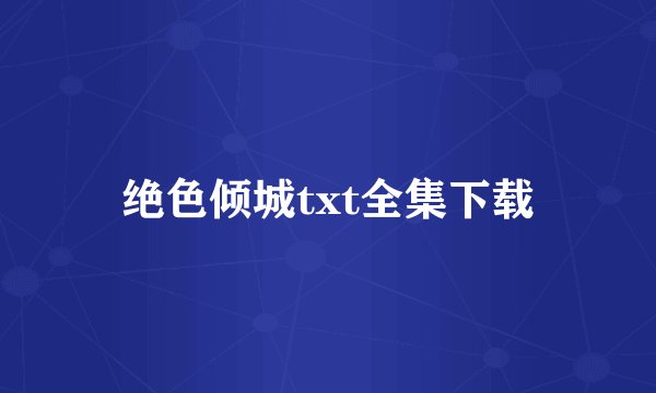 绝色倾城txt全集下载