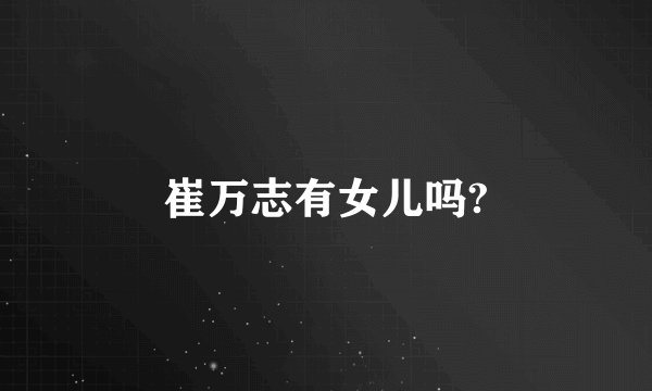 崔万志有女儿吗?
