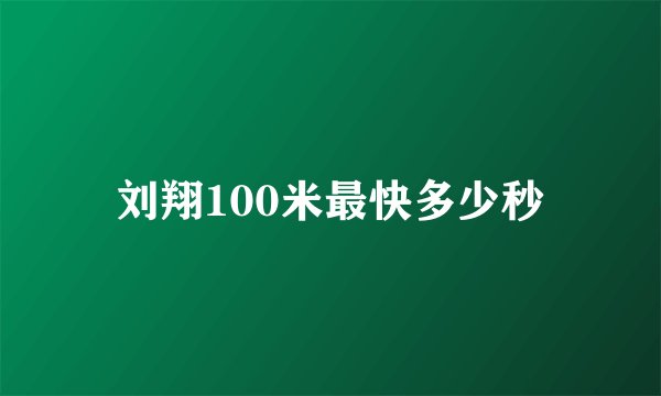 刘翔100米最快多少秒