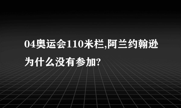 04奥运会110米栏,阿兰约翰逊为什么没有参加?