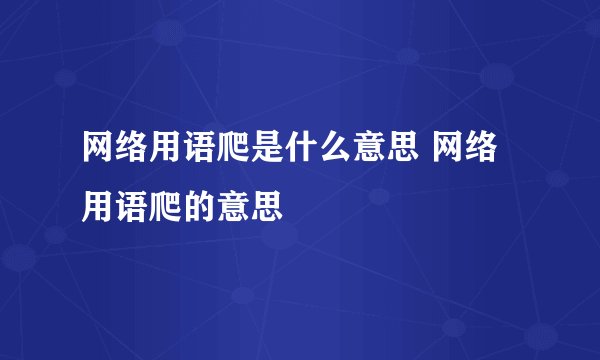 网络用语爬是什么意思 网络用语爬的意思