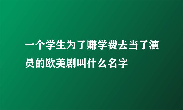 一个学生为了赚学费去当了演员的欧美剧叫什么名字