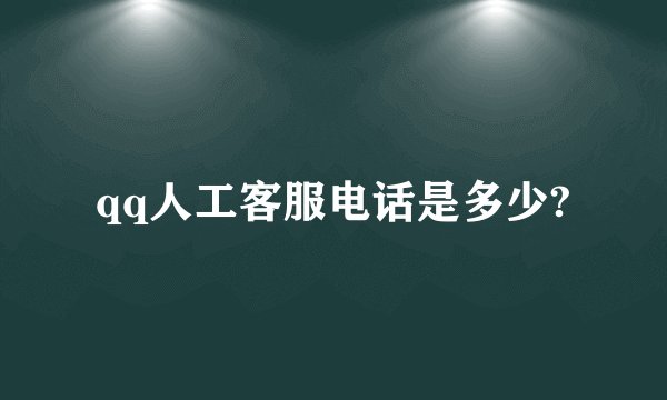 qq人工客服电话是多少?
