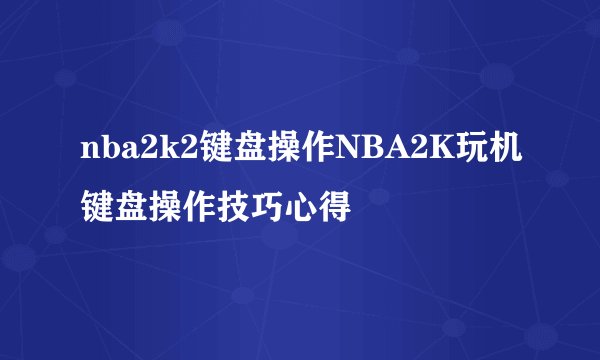 nba2k2键盘操作NBA2K玩机键盘操作技巧心得
