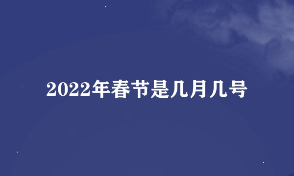 2022年春节是几月几号