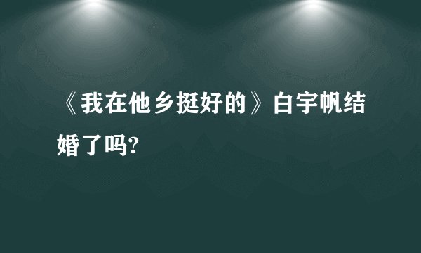 《我在他乡挺好的》白宇帆结婚了吗?