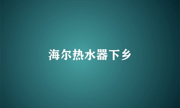 海尔热水器下乡