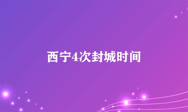 西宁4次封城时间