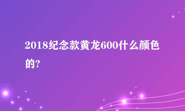 2018纪念款黄龙600什么颜色的?