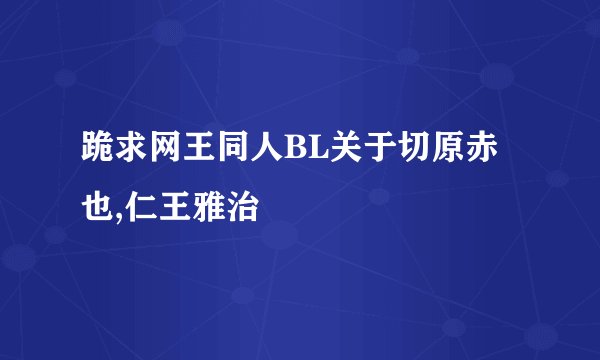 跪求网王同人BL关于切原赤也,仁王雅治