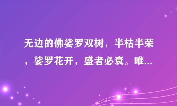 无边的佛娑罗双树，半枯半荣，娑罗花开，盛者必衰。唯有法永存，唯有无边的慈悲永存。