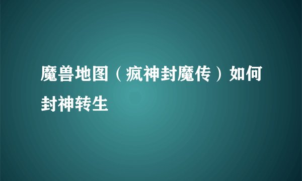 魔兽地图（疯神封魔传）如何封神转生