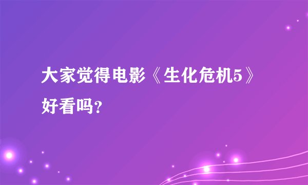 大家觉得电影《生化危机5》好看吗？