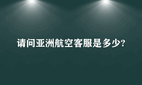 请问亚洲航空客服是多少?