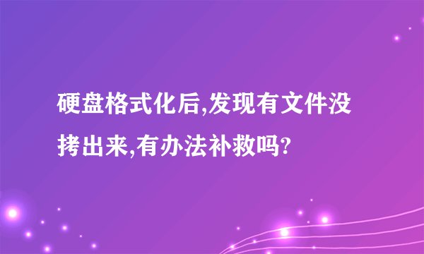 硬盘格式化后,发现有文件没拷出来,有办法补救吗?