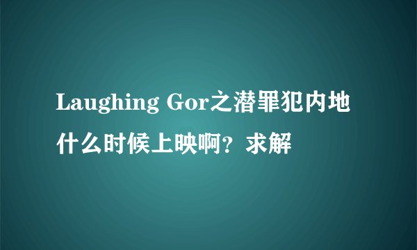 Laughing Gor之潜罪犯内地什么时候上映啊？求解
