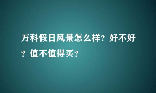 万科假日风景怎么样？好不好？值不值得买？