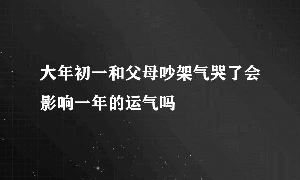 大年初一和父母吵架气哭了会影响一年的运气吗