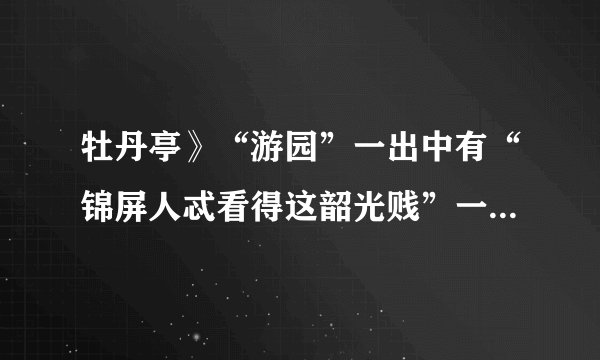 牡丹亭》“游园”一出中有“锦屏人忒看得这韶光贱”一句，用锦屏人来代指闺中女郎。这句是什么意思？