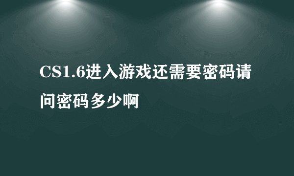 CS1.6进入游戏还需要密码请问密码多少啊