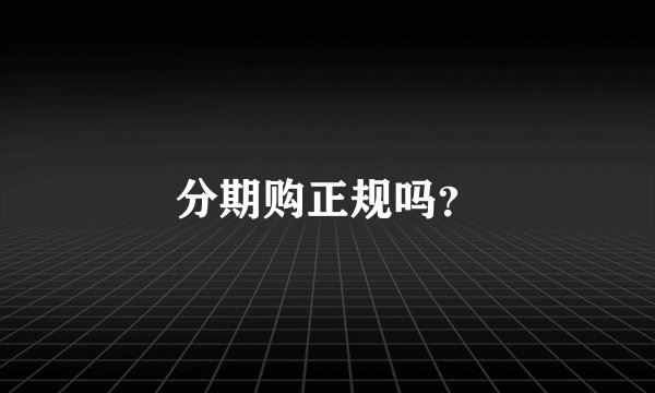 分期购正规吗？