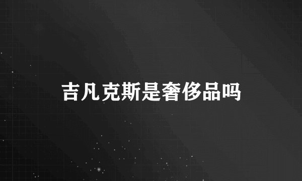吉凡克斯是奢侈品吗